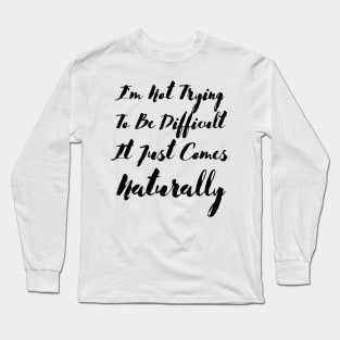 I'm not trying to be difficult it just comes naturally Long Sleeve T-Shirt